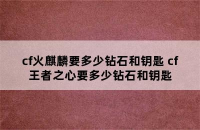 cf火麒麟要多少钻石和钥匙 cf王者之心要多少钻石和钥匙